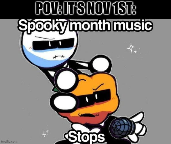 Spooky Month Music Stops | POV: IT'S NOV 1ST: | image tagged in spooky month music stops,memes | made w/ Imgflip meme maker