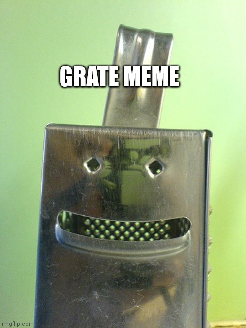 Happy Cheese Grater | GRATE MEME | image tagged in happy cheese grater | made w/ Imgflip meme maker
