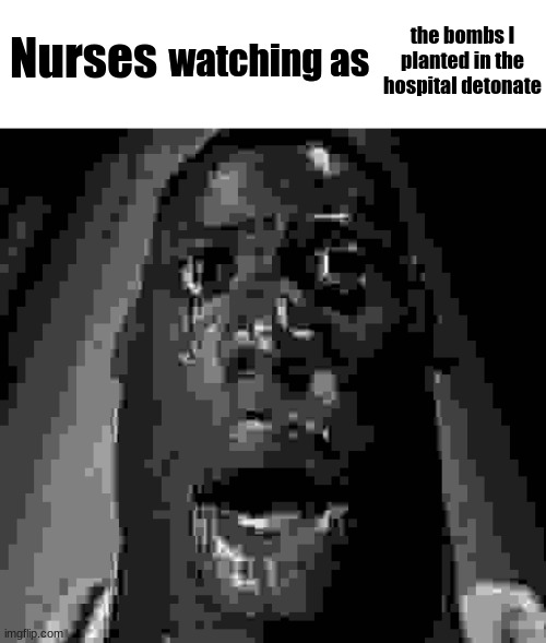 Nurses; the bombs I planted in the hospital detonate | image tagged in watching as | made w/ Imgflip meme maker