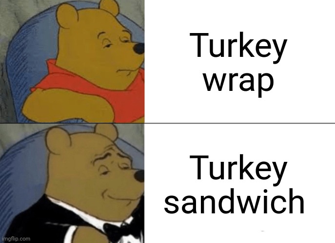 Turkey sandwich be classic | Turkey wrap; Turkey sandwich | image tagged in memes,tuxedo winnie the pooh | made w/ Imgflip meme maker