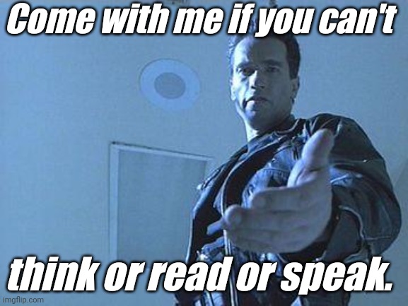 Terminator | Come with me if you can't think or read or speak. | image tagged in terminator | made w/ Imgflip meme maker
