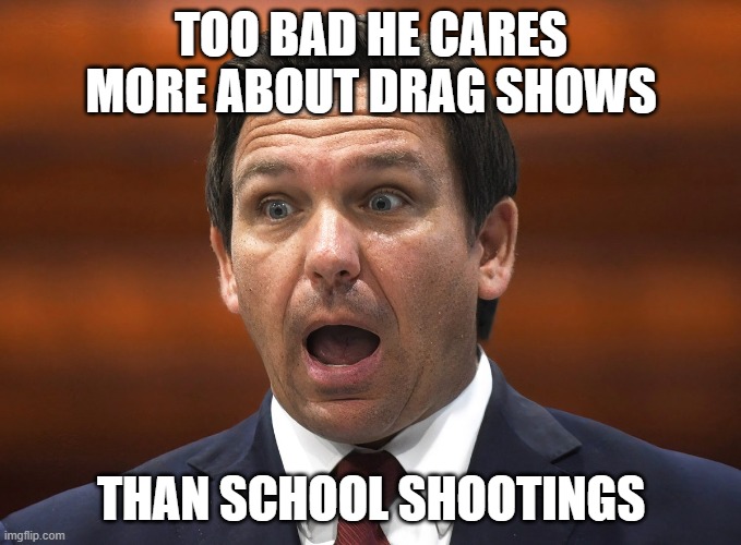 Fl idiot, big govt over reach, choice is bad | TOO BAD HE CARES MORE ABOUT DRAG SHOWS; THAN SCHOOL SHOOTINGS | image tagged in desantis racist | made w/ Imgflip meme maker