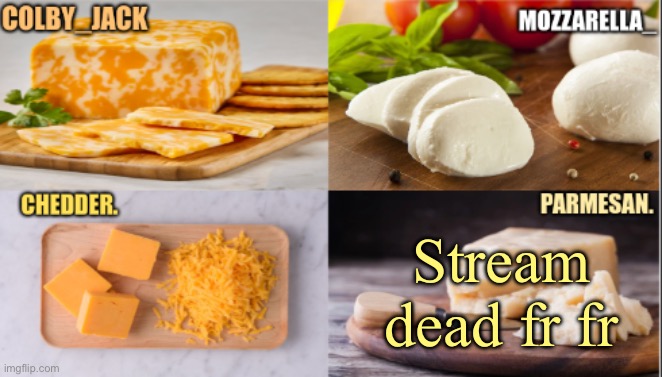 The Cheese Temp | Stream dead fr fr | image tagged in the cheese temp | made w/ Imgflip meme maker