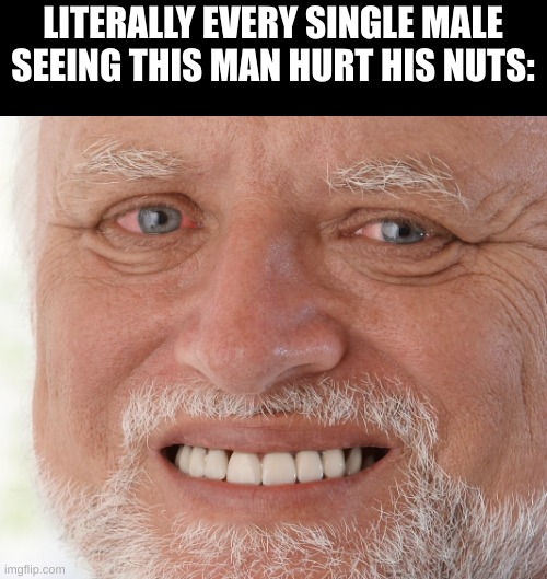 Hide the Pain Harold | LITERALLY EVERY SINGLE MALE SEEING THIS MAN HURT HIS NUTS: | image tagged in hide the pain harold | made w/ Imgflip meme maker