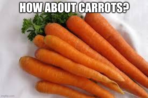 Carrots | HOW ABOUT CARROTS? | image tagged in carrots | made w/ Imgflip meme maker