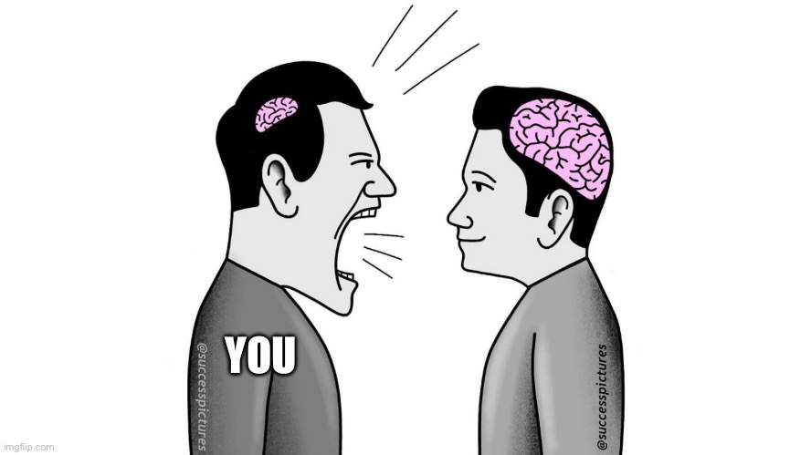 small brain yelling at big brain | YOU | image tagged in small brain yelling at big brain | made w/ Imgflip meme maker