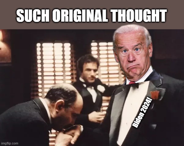 Such Original Thought! | SUCH ORIGINAL THOUGHT; Biden 2024! | image tagged in kiss the ring | made w/ Imgflip meme maker