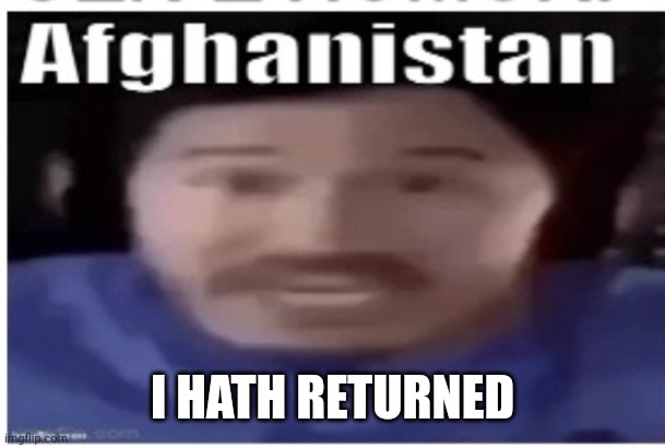 Women | I HATH RETURNED | image tagged in markiplier afghanistan | made w/ Imgflip meme maker