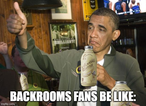 Not Bad | BACKROOMS FANS BE LIKE: | image tagged in not bad,backrooms,almond water | made w/ Imgflip meme maker