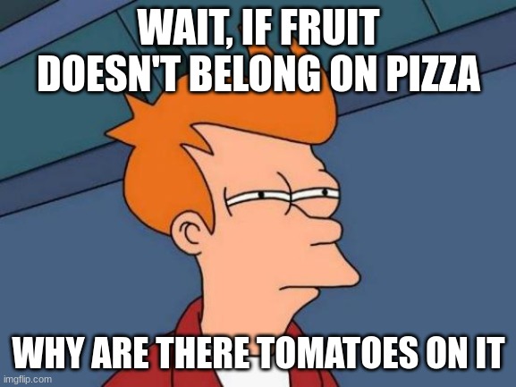 Pizza | WAIT, IF FRUIT DOESN'T BELONG ON PIZZA; WHY ARE THERE TOMATOES ON IT | image tagged in memes,futurama fry,pizza,pineapple doesn't belong on pizza,tomatoes,wait | made w/ Imgflip meme maker
