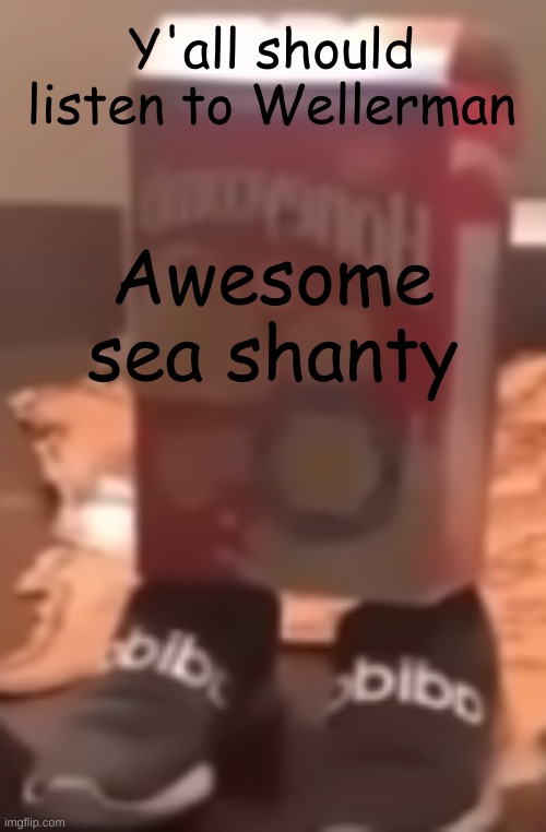 homie cereal wid da drippin | Y'all should listen to Wellerman; Awesome sea shanty | image tagged in homie cereal wid da drippin | made w/ Imgflip meme maker