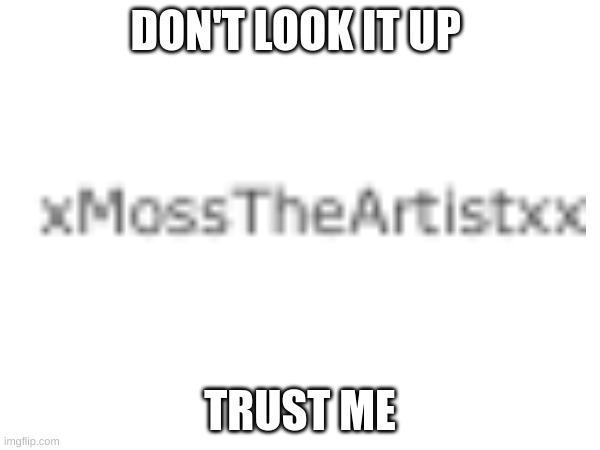 DON'T LOOK IT UP; TRUST ME | made w/ Imgflip meme maker