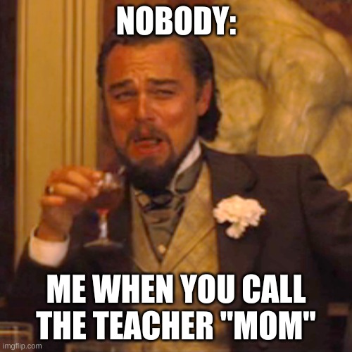 Laughing Leo Meme | NOBODY:; ME WHEN YOU CALL THE TEACHER "MOM" | image tagged in memes,laughing leo | made w/ Imgflip meme maker
