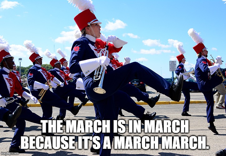 THE MARCH IS IN MARCH BECAUSE IT'S A MARCH MARCH. | image tagged in marching band | made w/ Imgflip meme maker