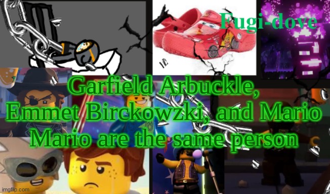 FDAT13 | Garfield Arbuckle, Emmet Birckowzki, and Mario Mario are the same person | image tagged in fdat13 | made w/ Imgflip meme maker