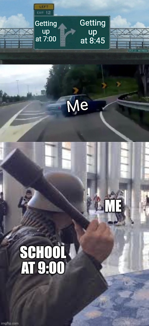 Read meme | Getting up at 7:00; Getting up at 8:45; Me; ME; SCHOOL AT 9:00 | image tagged in memes,left exit 12 off ramp,german soldier throwing grenade at furries | made w/ Imgflip meme maker