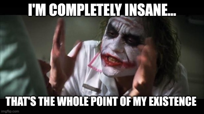 When your existence is to be completely insane | I'M COMPLETELY INSANE... THAT'S THE WHOLE POINT OF MY EXISTENCE | image tagged in memes,and everybody loses their minds | made w/ Imgflip meme maker