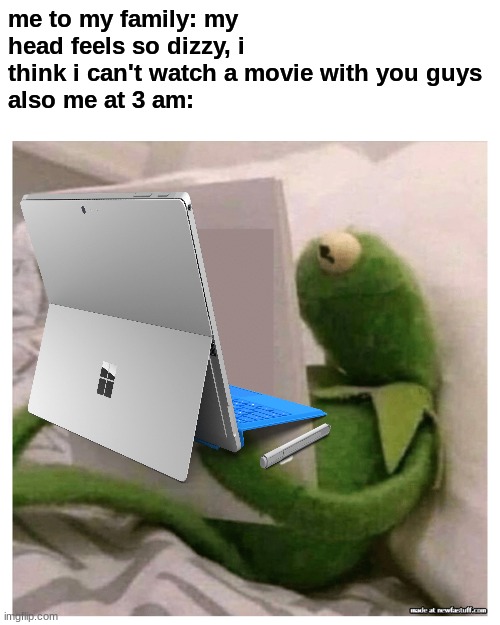 no tittle, :( | me to my family: my head feels so dizzy, i think i can't watch a movie with you guys
also me at 3 am: | image tagged in kermit reading book | made w/ Imgflip meme maker