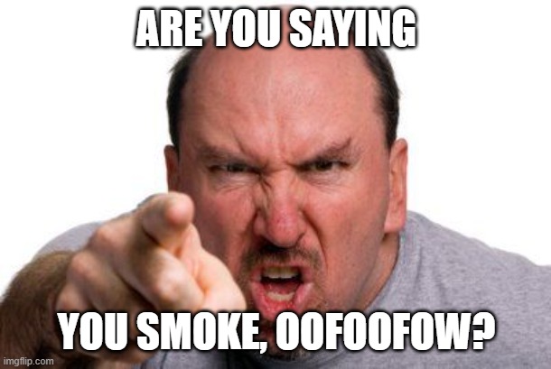 Angry Man Pointing | ARE YOU SAYING; YOU SMOKE, OOFOOFOW? | image tagged in angry man pointing | made w/ Imgflip meme maker