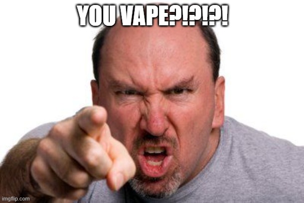 Angry Man Pointing | YOU VAPE?!?!?! | image tagged in angry man pointing | made w/ Imgflip meme maker