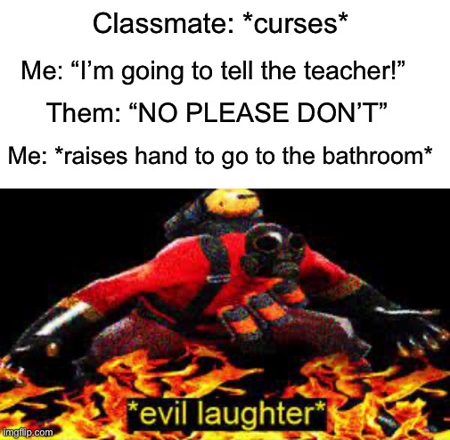 I am evil >:) | Classmate: *curses*; Me: “I’m going to tell the teacher!”; Them: “NO PLEASE DON’T”; Me: *raises hand to go to the bathroom* | image tagged in evil laughter,memes,funny,true story,relatable memes,school | made w/ Imgflip meme maker