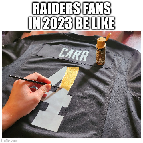 Am one... Is tough. | RAIDERS FANS IN 2023 BE LIKE | image tagged in nfl,nfl memes,raiders,football | made w/ Imgflip meme maker