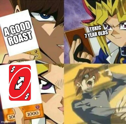 Toxic 7 year olds be like | A GOOD ROAST; TOXIC 7 YEAR OLDS | image tagged in yu gi oh | made w/ Imgflip meme maker
