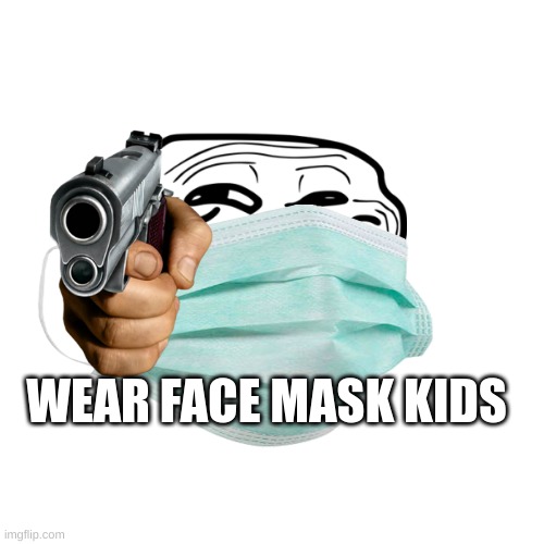 face mask | WEAR FACE MASK KIDS | image tagged in troll face | made w/ Imgflip meme maker