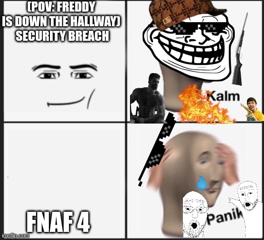 Calm Panic | (POV: FREDDY IS DOWN THE HALLWAY)

 SECURITY BREACH; FNAF 4 | image tagged in calm panic | made w/ Imgflip meme maker