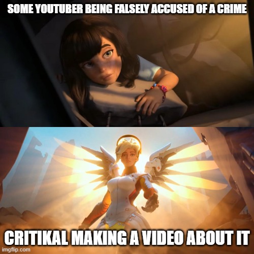 Overwatch Mercy Meme | SOME YOUTUBER BEING FALSELY ACCUSED OF A CRIME; CRITIKAL MAKING A VIDEO ABOUT IT | image tagged in overwatch mercy meme | made w/ Imgflip meme maker