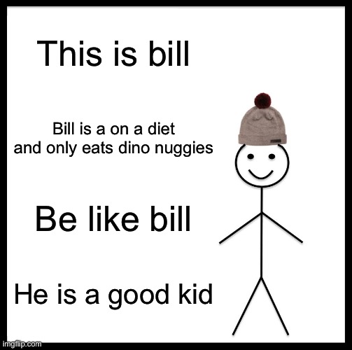 Be like bill | This is bill; Bill is a on a diet and only eats dino nuggies; Be like bill; He is a good kid | image tagged in memes,be like bill | made w/ Imgflip meme maker