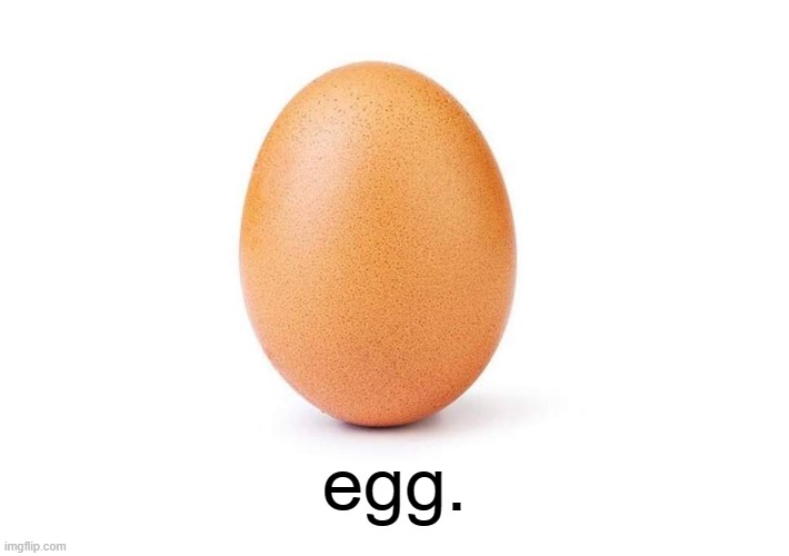 egg. | egg. | image tagged in eggbert,egg,eggs,dr egg | made w/ Imgflip meme maker