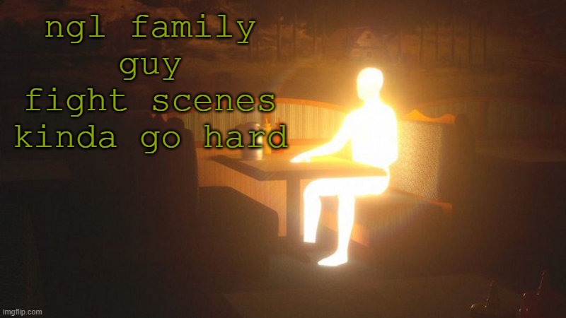 crrrvrvg | ngl family guy fight scenes kinda go hard | image tagged in glowing guy | made w/ Imgflip meme maker