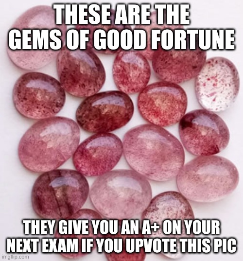 THESE ARE THE GEMS OF GOOD FORTUNE; THEY GIVE YOU AN A+ ON YOUR NEXT EXAM IF YOU UPVOTE THIS PIC | image tagged in jewelry,shiny,good luck | made w/ Imgflip meme maker