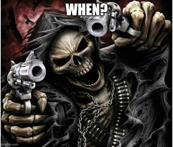 Badass Skeleton | WHEN? | image tagged in badass skeleton | made w/ Imgflip meme maker
