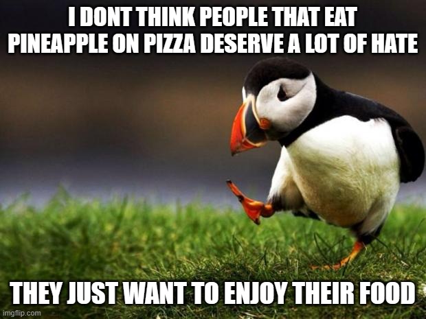 unpopular opinion ;-; | I DONT THINK PEOPLE THAT EAT PINEAPPLE ON PIZZA DESERVE A LOT OF HATE; THEY JUST WANT TO ENJOY THEIR FOOD | image tagged in memes,unpopular opinion puffin | made w/ Imgflip meme maker