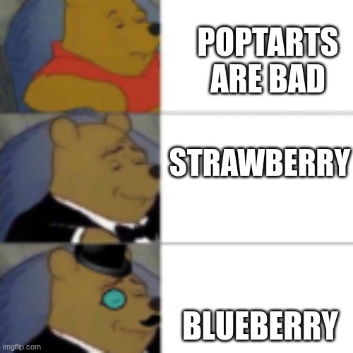 whinny getting fancier | STRAWBERRY BLUEBERRY POPTARTS ARE BAD | image tagged in whinny getting fancier | made w/ Imgflip meme maker