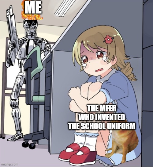 school uniform sucks. | ME; THE MFER WHO INVENTED THE SCHOOL UNIFORM | image tagged in anime girl hiding from terminator | made w/ Imgflip meme maker