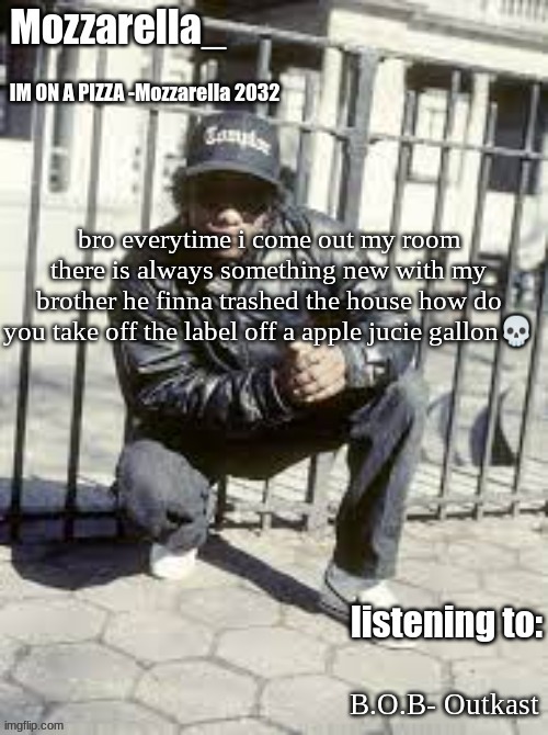 Eazy-E | bro everytime i come out my room there is always something new with my brother he finna trashed the house how do you take off the label off a apple jucie gallon💀; B.O.B- Outkast | image tagged in eazy-e | made w/ Imgflip meme maker