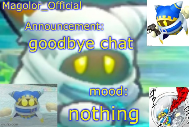 Magolor_Official's Magolor announcement temp | goodbye chat; nothing | image tagged in magolor_official's magolor announcement temp | made w/ Imgflip meme maker