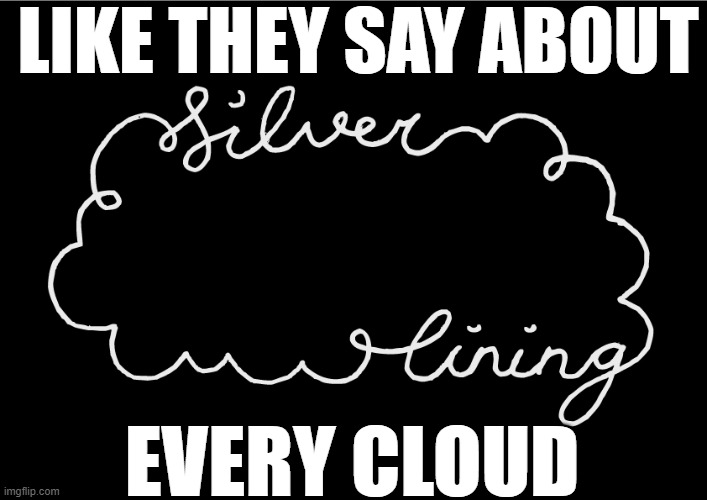 Silver Lining | LIKE THEY SAY ABOUT EVERY CLOUD | image tagged in silver lining | made w/ Imgflip meme maker
