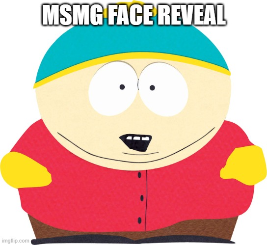Eric Cartman | MSMG FACE REVEAL | image tagged in eric cartman | made w/ Imgflip meme maker