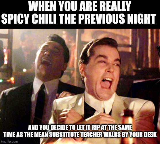 Sweet stinky revenge | WHEN YOU ARE REALLY SPICY CHILI THE PREVIOUS NIGHT; AND YOU DECIDE TO LET IT RIP AT THE SAME TIME AS THE MEAN SUBSTITUTE TEACHER WALKS BY YOUR DESK | image tagged in memes,good fellas hilarious | made w/ Imgflip meme maker