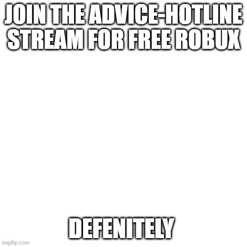 Blank Transparent Square | JOIN THE ADVICE-HOTLINE STREAM FOR FREE ROBUX; DEFENITELY | image tagged in memes,blank transparent square,def,lolz,join,advice-hotline | made w/ Imgflip meme maker