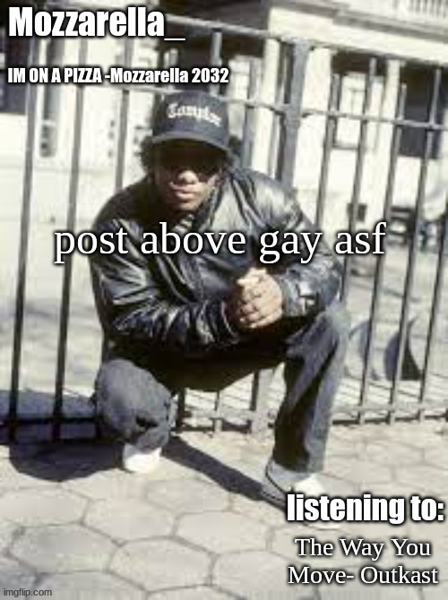 Eazy-E | post above gay asf; The Way You Move- Outkast | image tagged in eazy-e | made w/ Imgflip meme maker