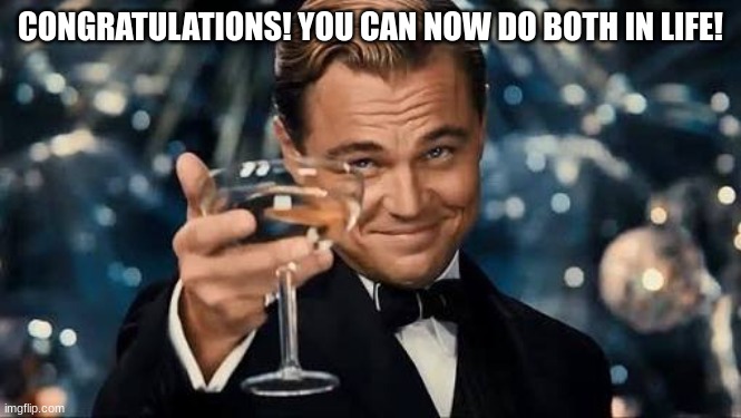 Congratulations Man! | CONGRATULATIONS! YOU CAN NOW DO BOTH IN LIFE! | image tagged in congratulations man | made w/ Imgflip meme maker