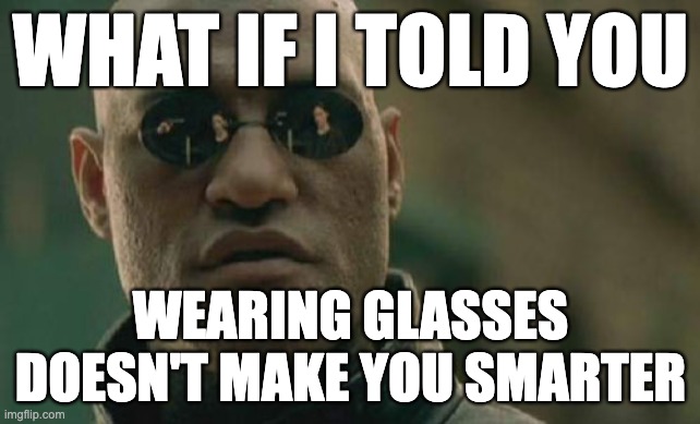 In fact, the annoying kid in my 3rd grade wore glasses... | WHAT IF I TOLD YOU; WEARING GLASSES DOESN'T MAKE YOU SMARTER | image tagged in memes,matrix morpheus | made w/ Imgflip meme maker