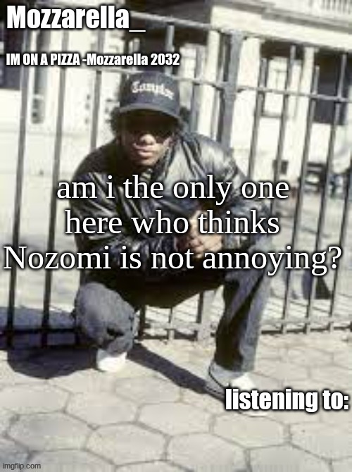 Eazy-E | am i the only one here who thinks Nozomi is not annoying? | image tagged in whar | made w/ Imgflip meme maker