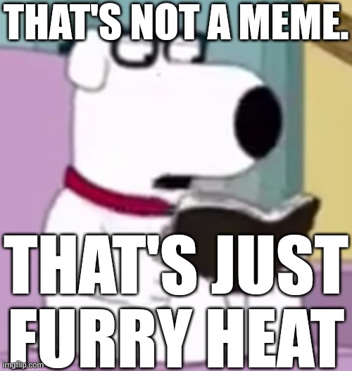 Nerd Brian | THAT'S NOT A MEME. THAT'S JUST FURRY HEAT | image tagged in nerd brian | made w/ Imgflip meme maker