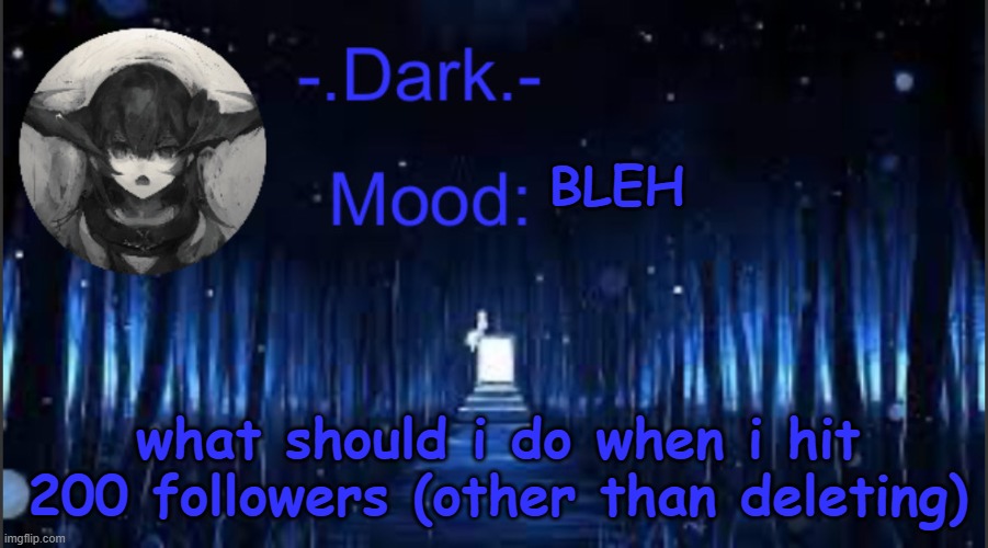 Dark’s blue announcement temp | BLEH; what should i do when i hit 200 followers (other than deleting) | image tagged in dark s blue announcement temp | made w/ Imgflip meme maker